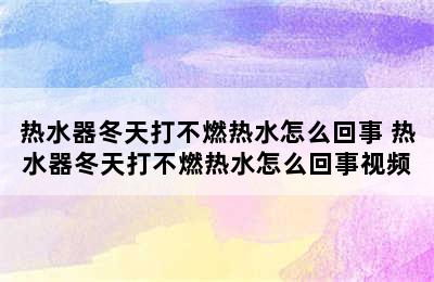 热水器冬天打不燃热水怎么回事 热水器冬天打不燃热水怎么回事视频